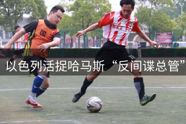 以色列活捉哈马斯“反间谍总管”，受伤在地上爬行被带走